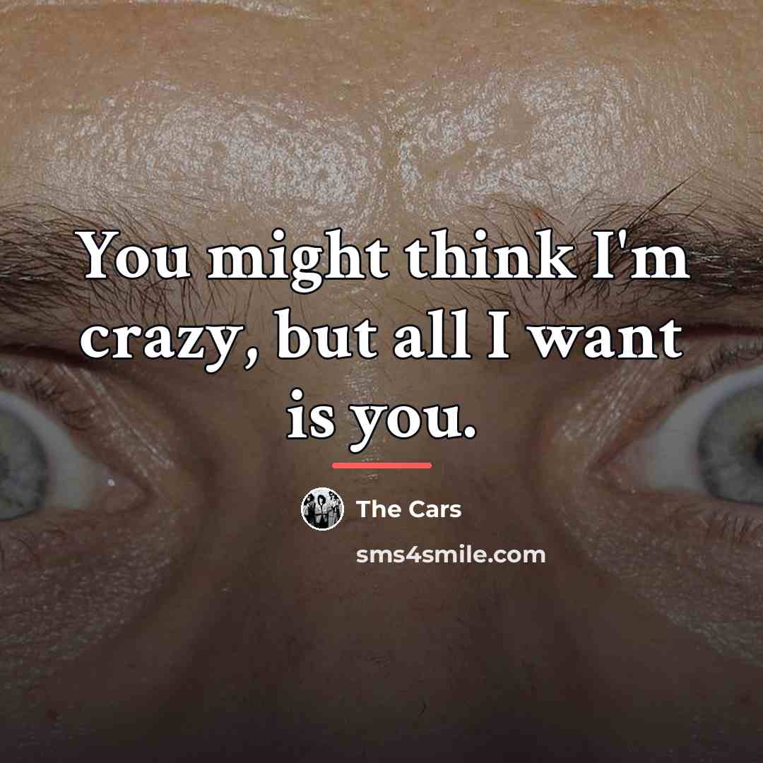 “You might think I'm crazy, but all I want is…” quote by The Cars