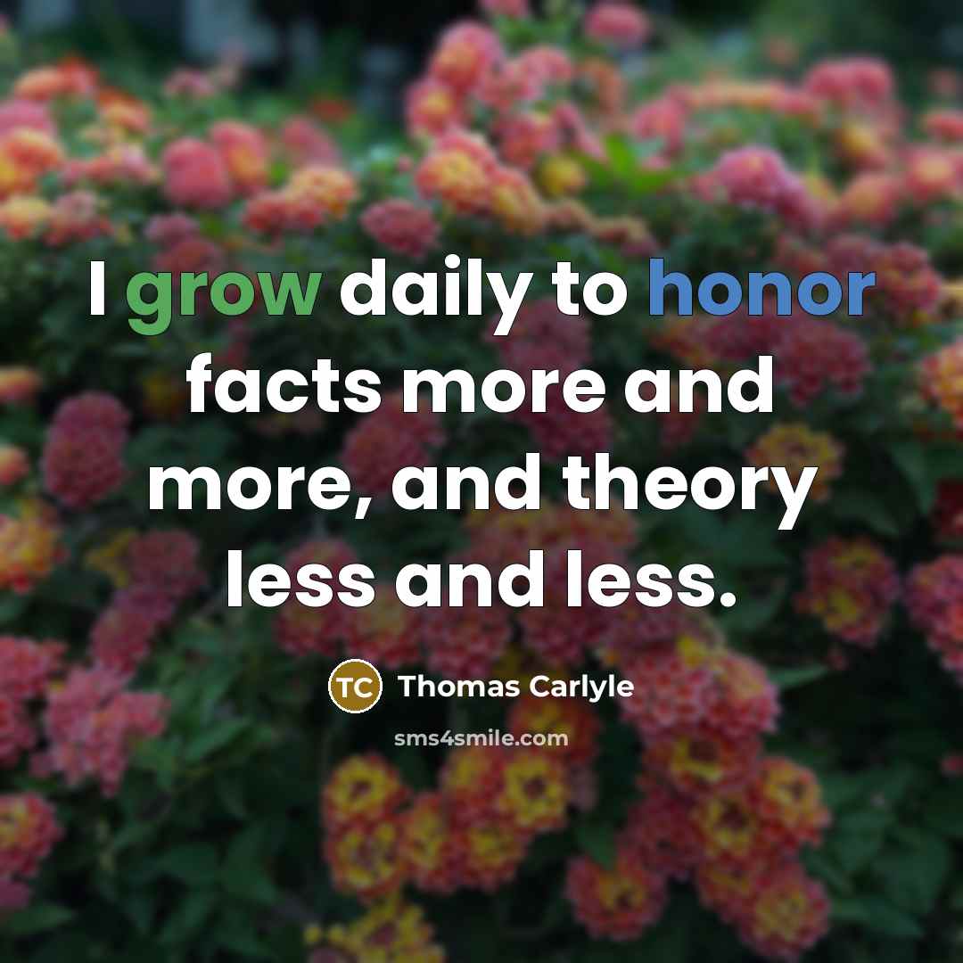 “I grow daily to honor facts more and more, and…” quote by Thomas Carlyle