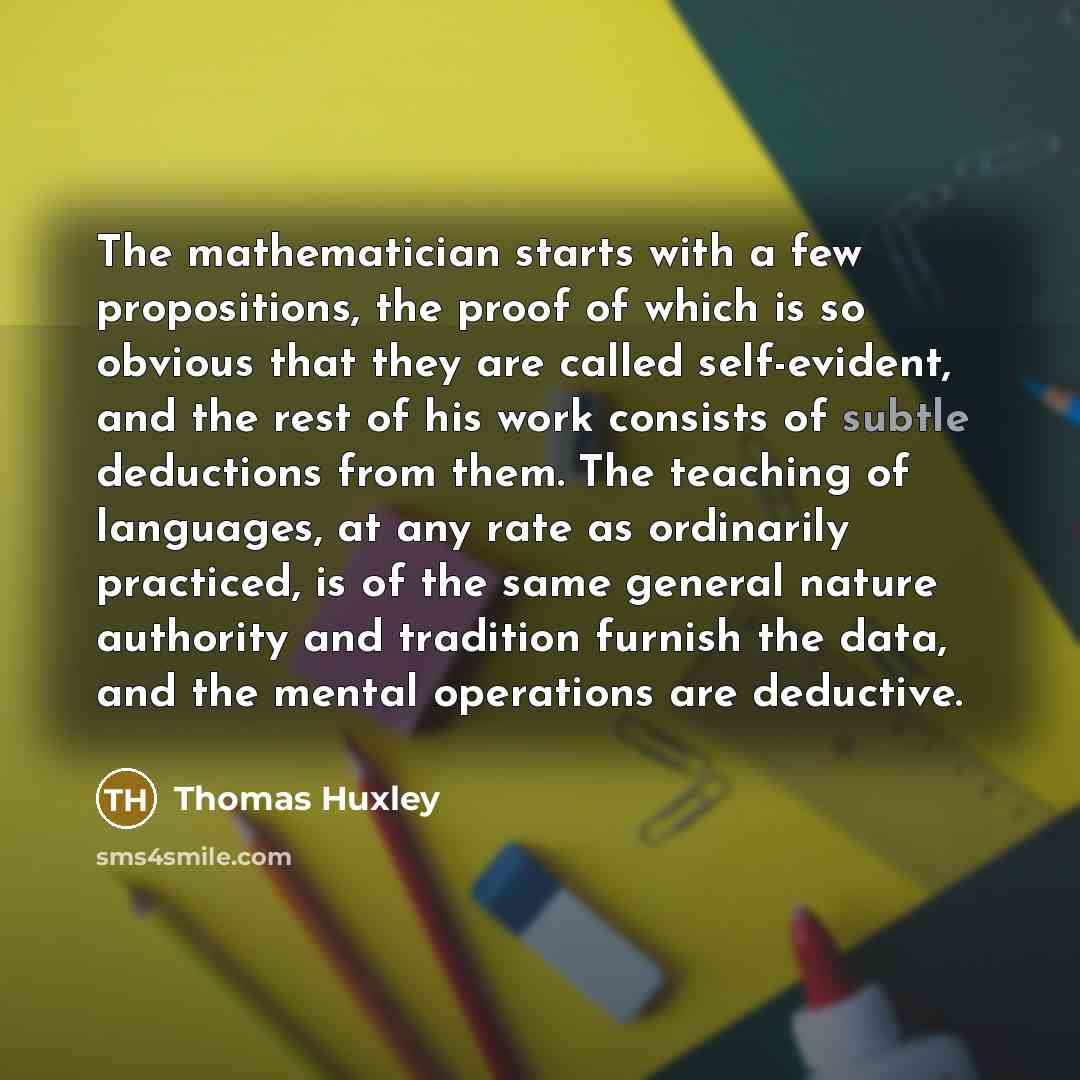 “The mathematician starts with a few propositions, the proof of…” quote by Thomas Huxley
