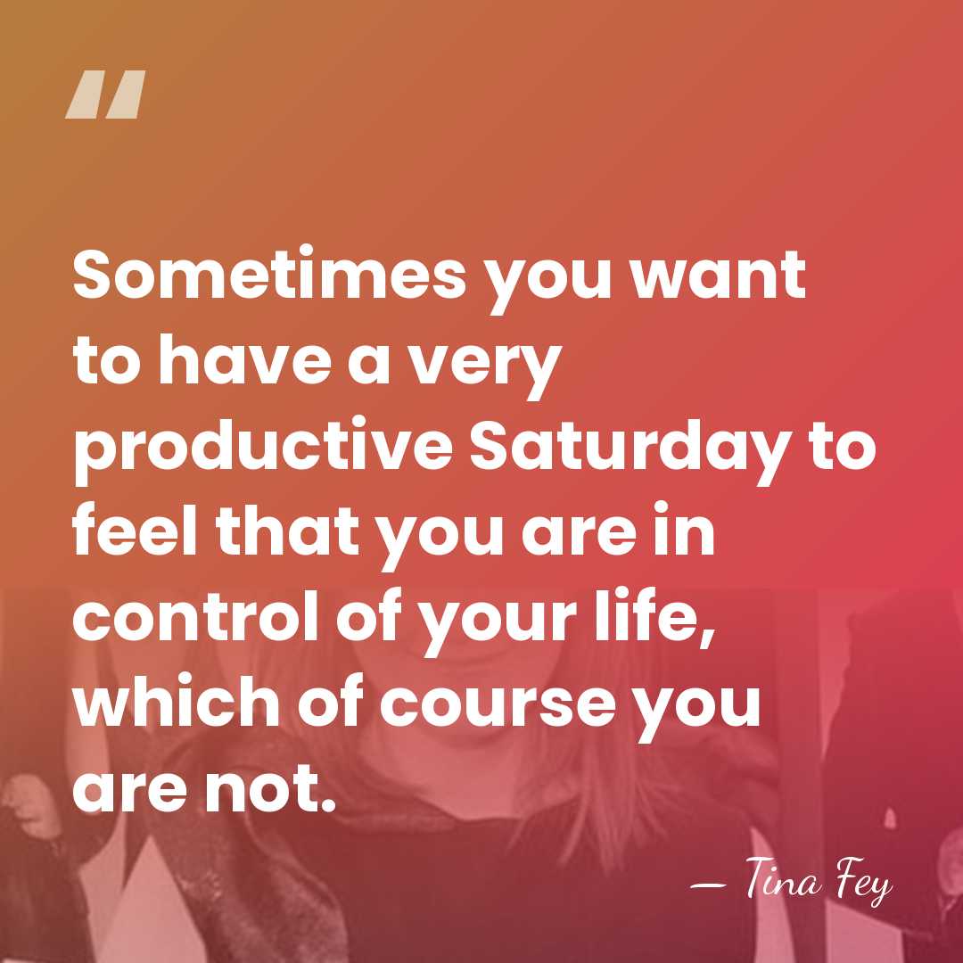 Sometimes you want to have a very productive Saturday to feel that&hellip; - Tina Fey