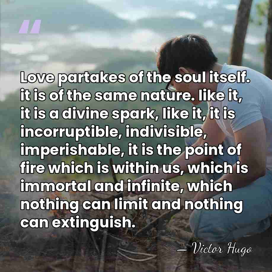Love partakes of the soul itself. it is of the same nature.&hellip; - Victor Hugo