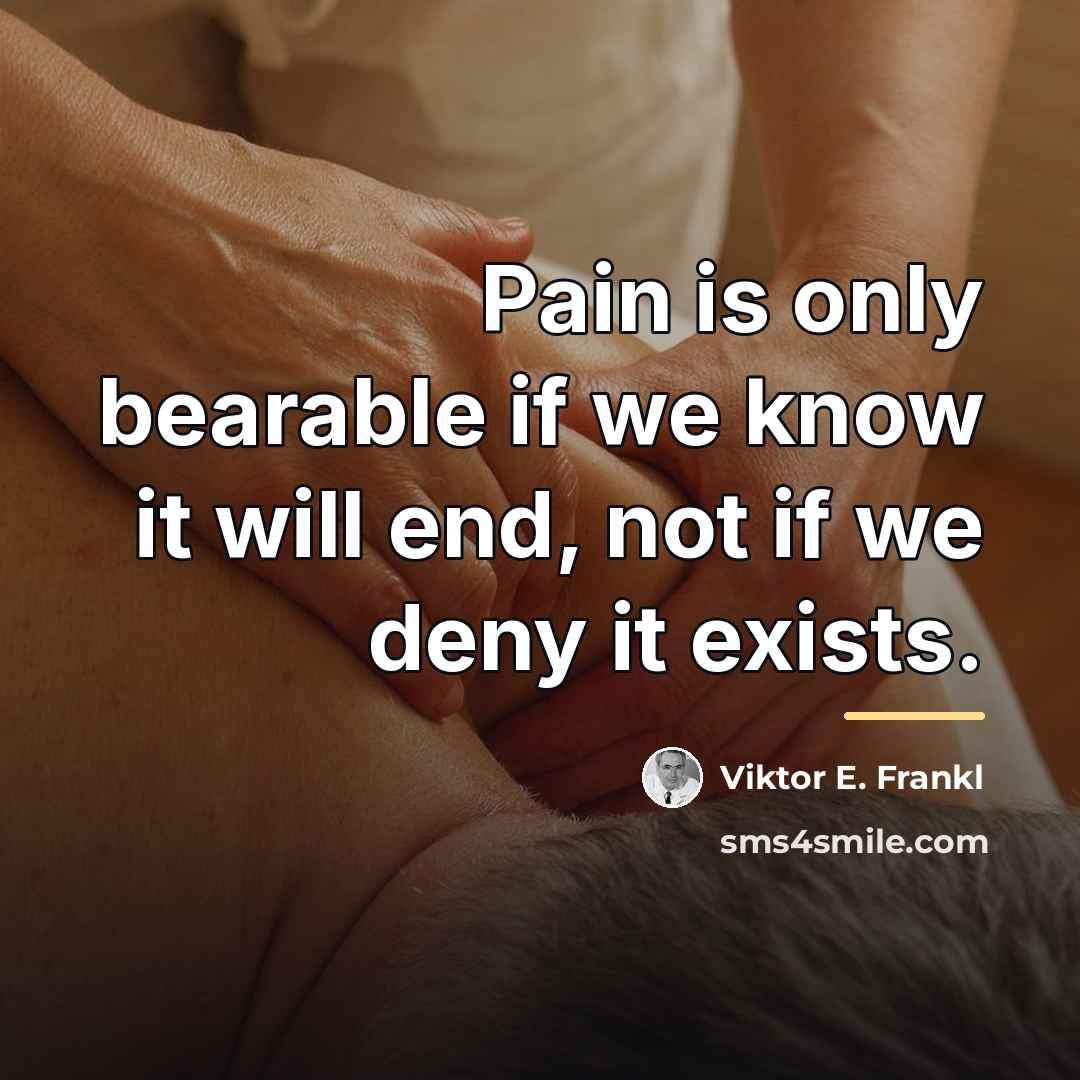 “Pain is only bearable if we know it will end,…” quote by Viktor E. Frankl