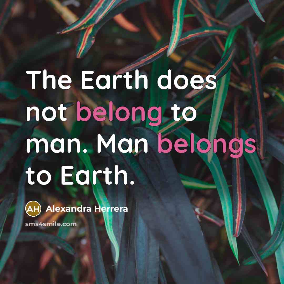 “The Earth does not belong to man. Man belongs to Earth.” quote by Alexandra Herrera