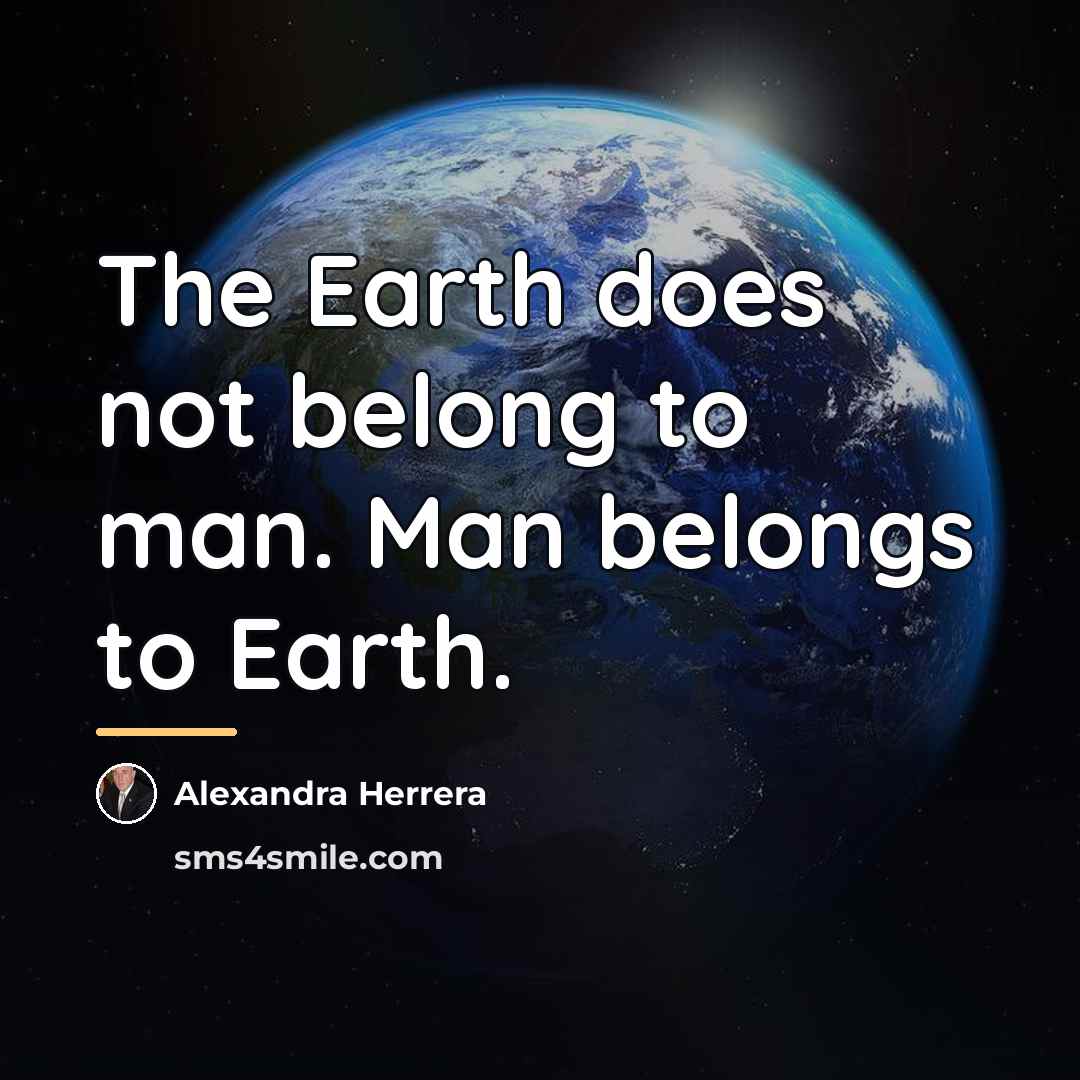 “The Earth does not belong to man. Man belongs to…” quote by Alexandra Herrera