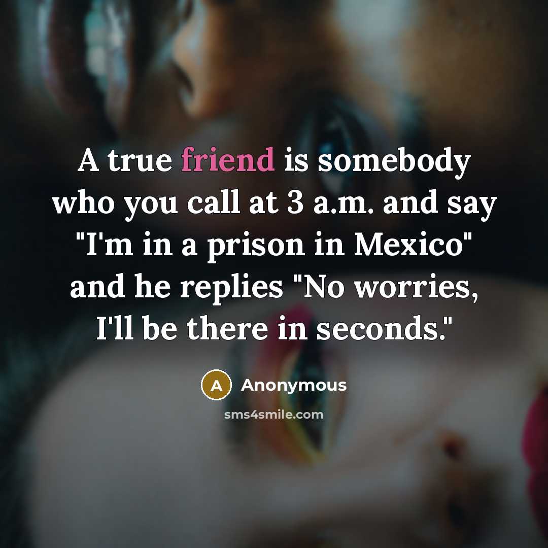“A true friend is somebody who you call at 3…” quote by Anonymous