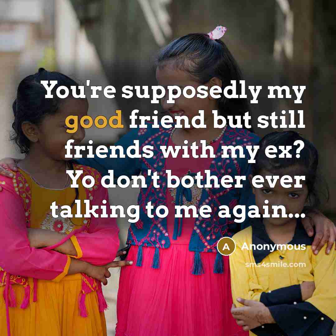 “You're supposedly my good friend but still friends with my…” quote by Anonymous