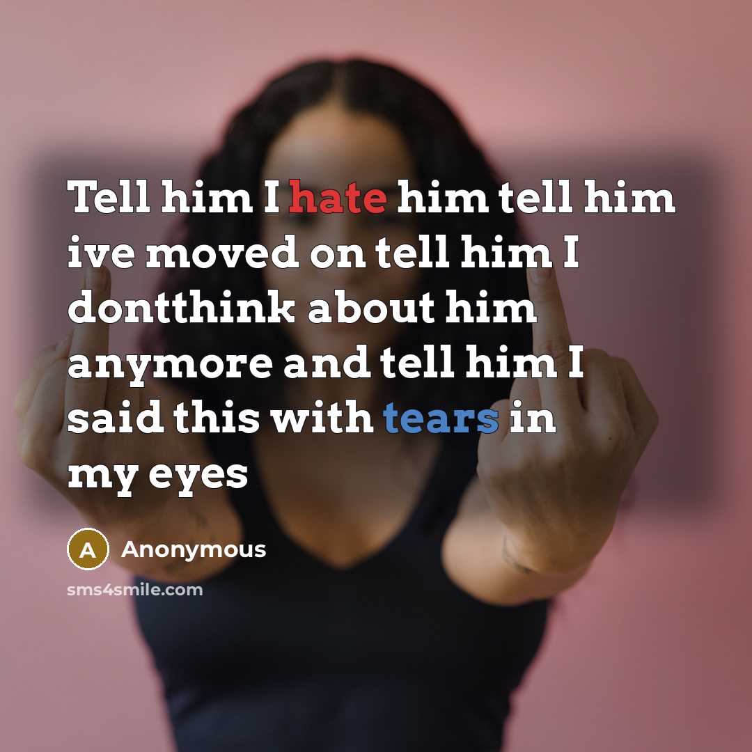 “Tell him I hate him tell him ive moved on tell him I dontthink about him anymore and tell him I said this with tears in my eyes” quote by Anonymous
