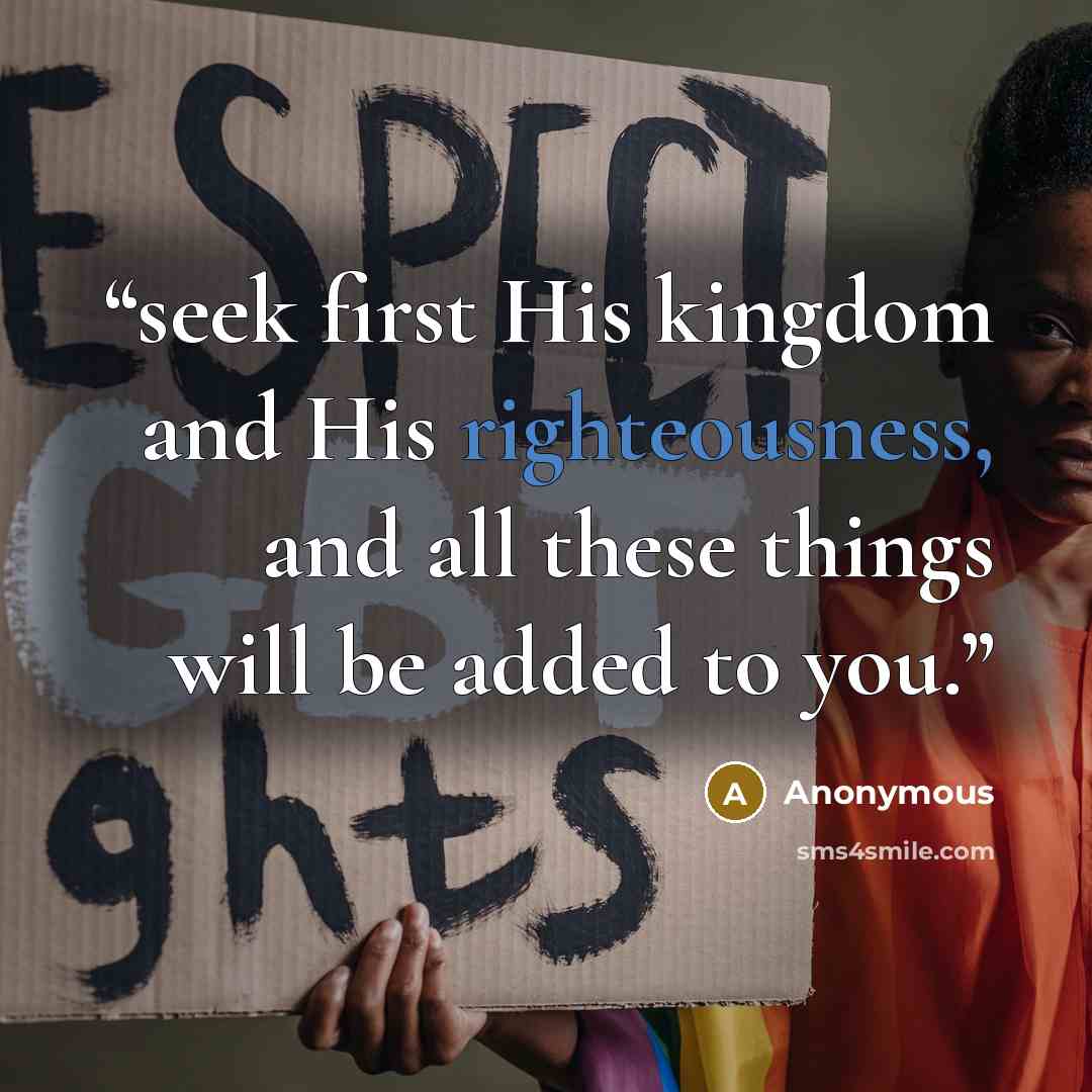 “seek first His kingdom and His righteousness, and all these things will be added to you.” quote by Anonymous
