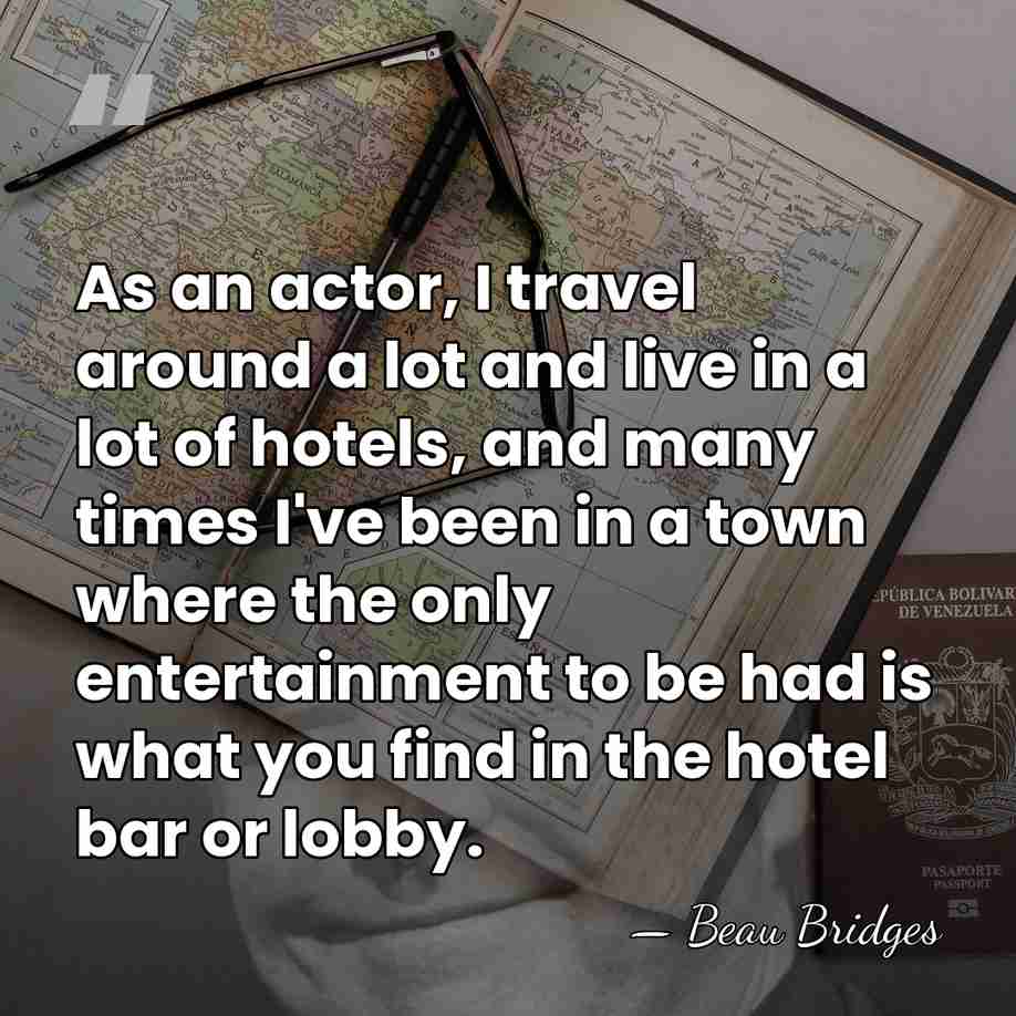 As an actor, I travel around a lot and live in a&hellip; - Beau Bridges