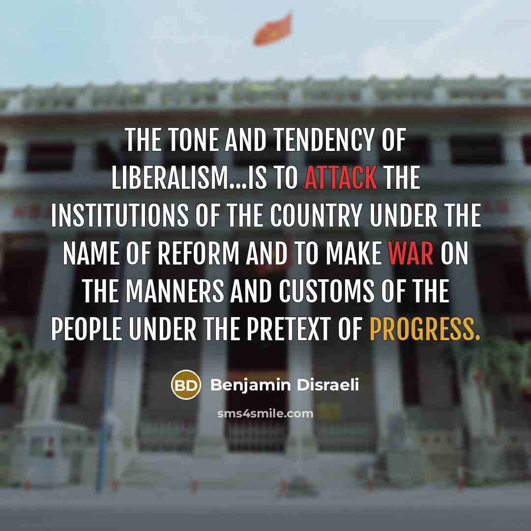 “The tone and tendency of liberalism...is to attack the institutions…” quote by Benjamin Disraeli