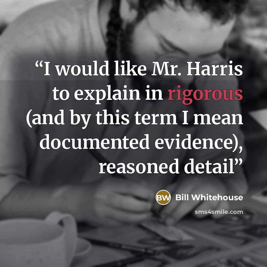 “I would like Mr. Harris to explain in rigorous (and by this term I mean documented evidence), reasoned detail” quote by Bill Whitehouse