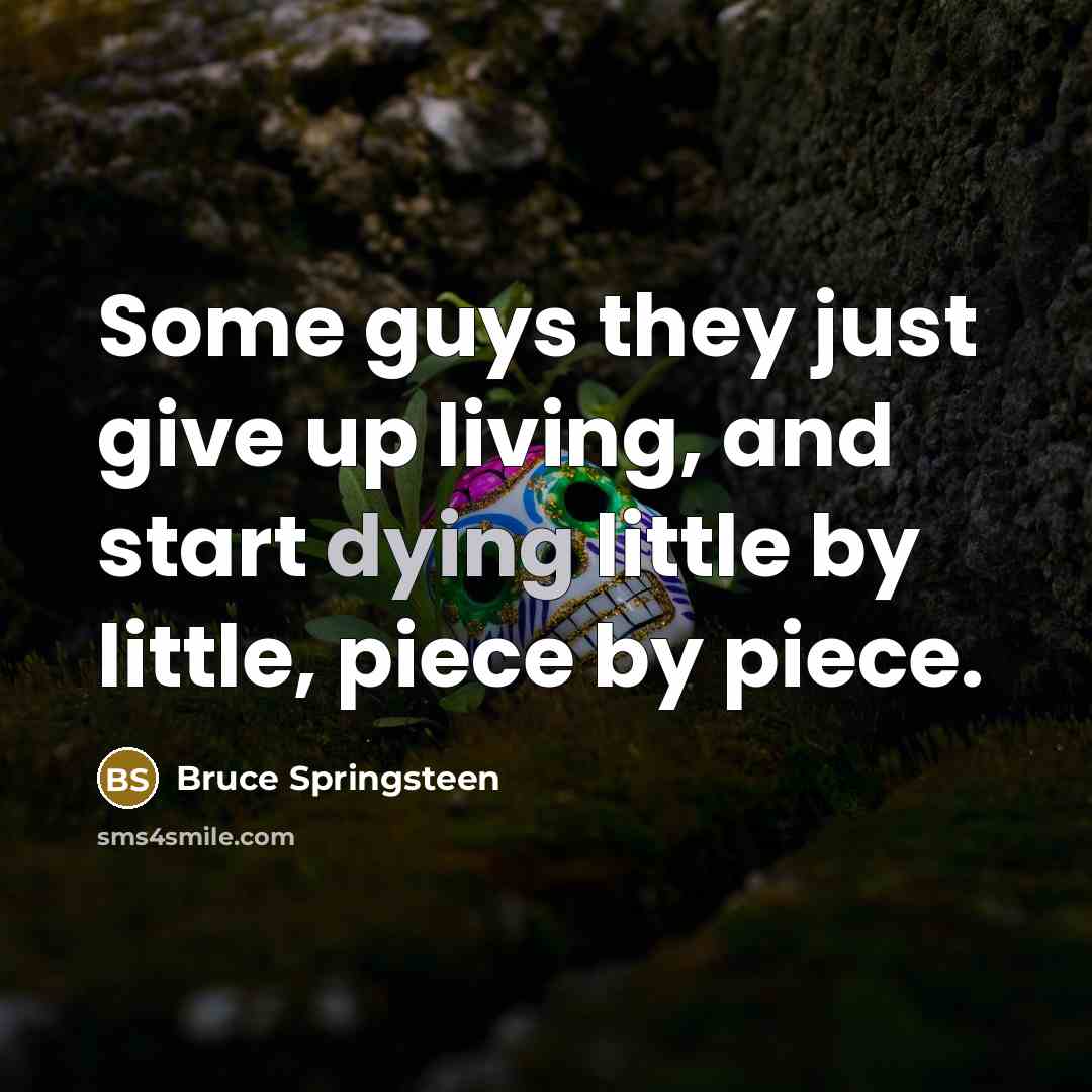 “Some guys they just give up living, and start dying…” quote by Bruce Springsteen