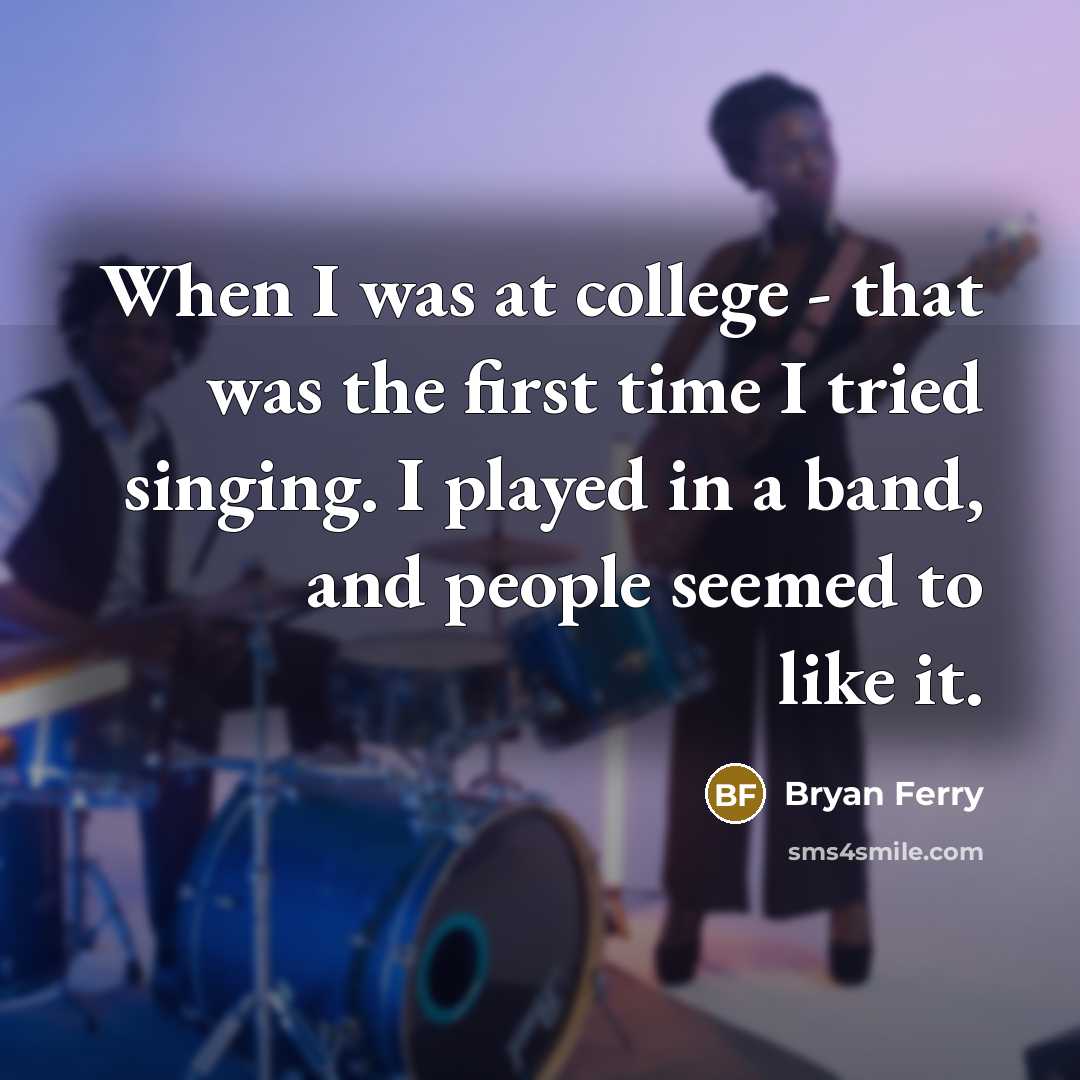 “When I was at college - that was the first…” quote by Bryan Ferry