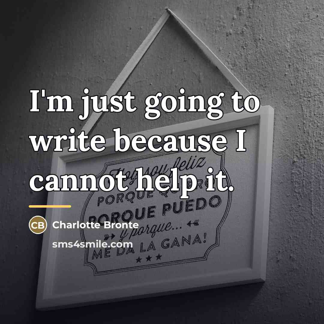 “I'm just going to write because I cannot help it.…” quote by Charlotte Bronte