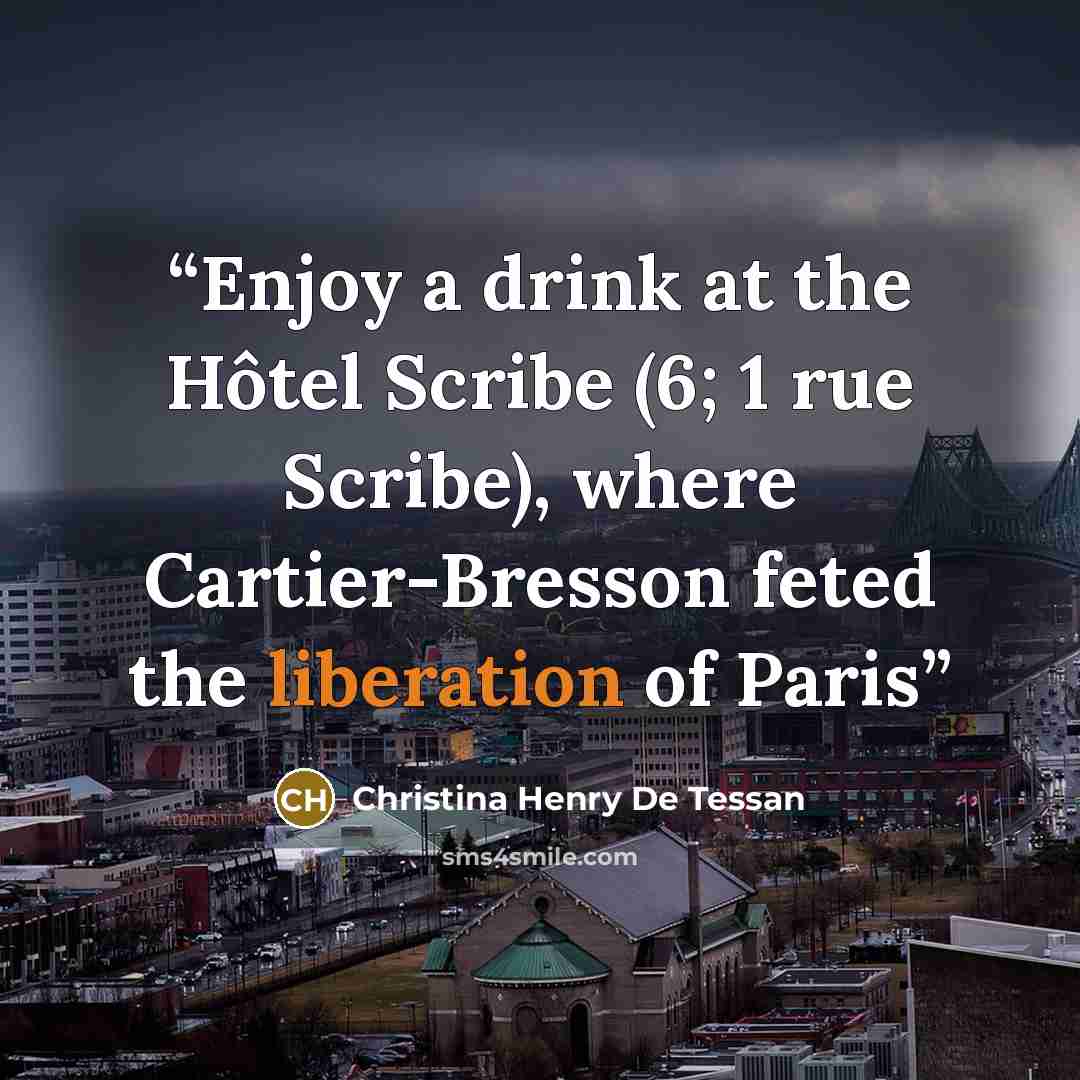 “Enjoy a drink at the Hôtel Scribe (6; 1 rue Scribe), where Cartier-Bresson feted the liberation of Paris” quote by Christina Henry De Tessan