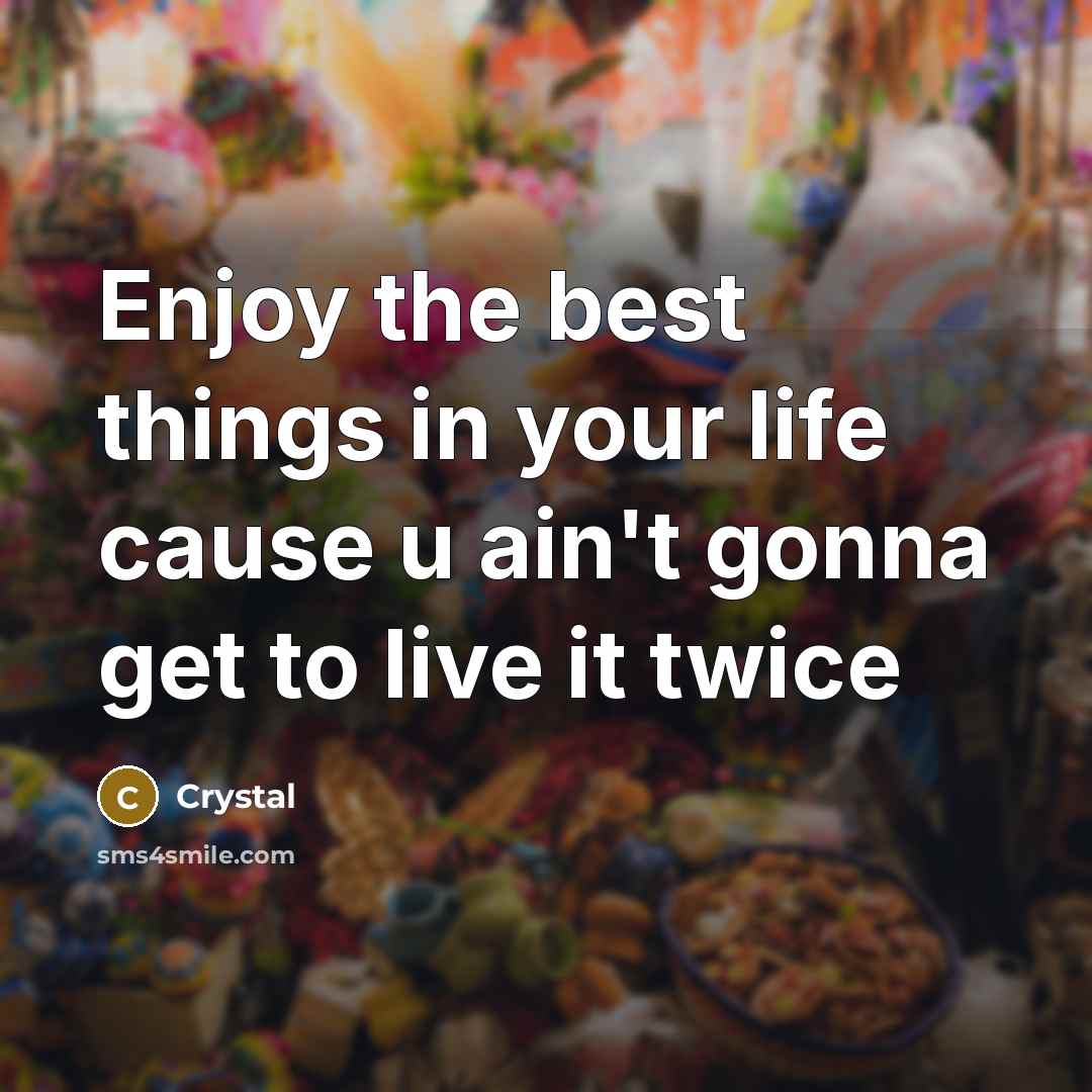“Enjoy the best things in your life cause u ain't gonna get to live it twice” quote by Crystal