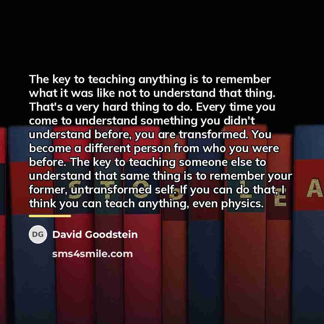 “The key to teaching anything is to remember what it…” quote by David Goodstein