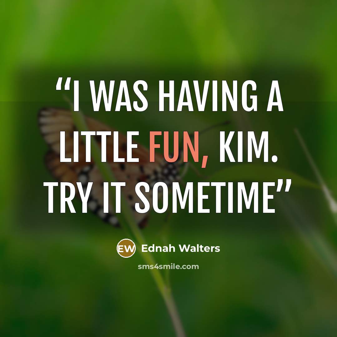 “I was having a little fun, Kim. Try it sometime” quote by Ednah Walters