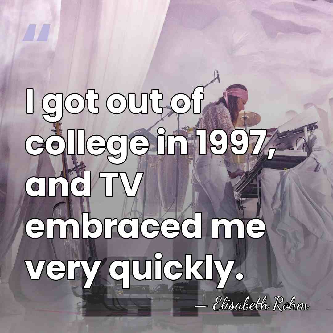 I got out of college in 1997, and TV embraced me very&hellip; - Elisabeth Rohm