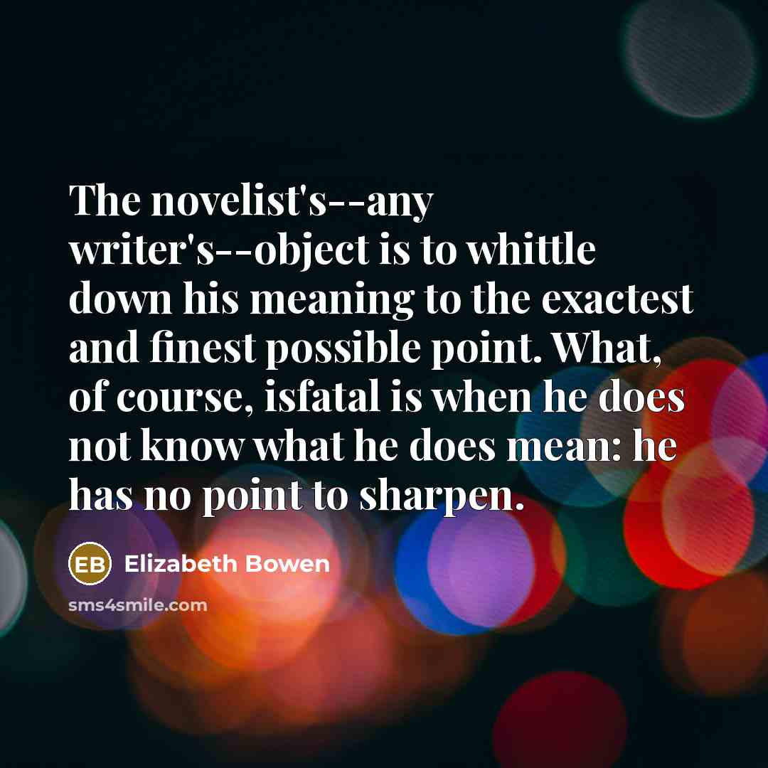 “The novelist's--any writer's--object is to whittle down his meaning to…” quote by Elizabeth Bowen