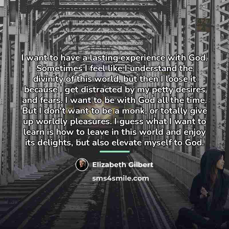 “I want to have a lasting experience with God. Sometimes…” quote by Elizabeth Gilbert