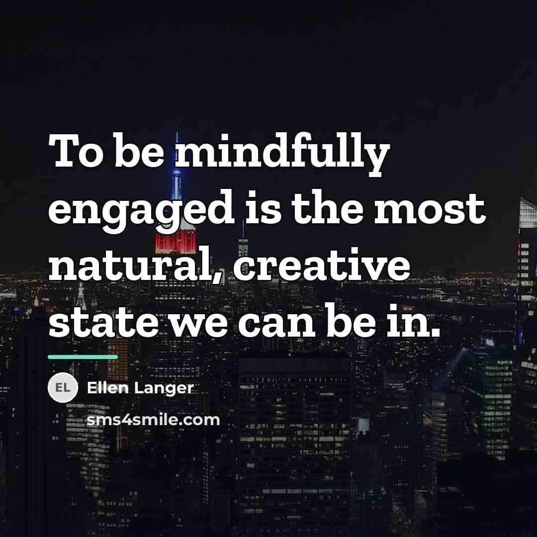 “To be mindfully engaged is the most natural, creative state…” quote by Ellen Langer