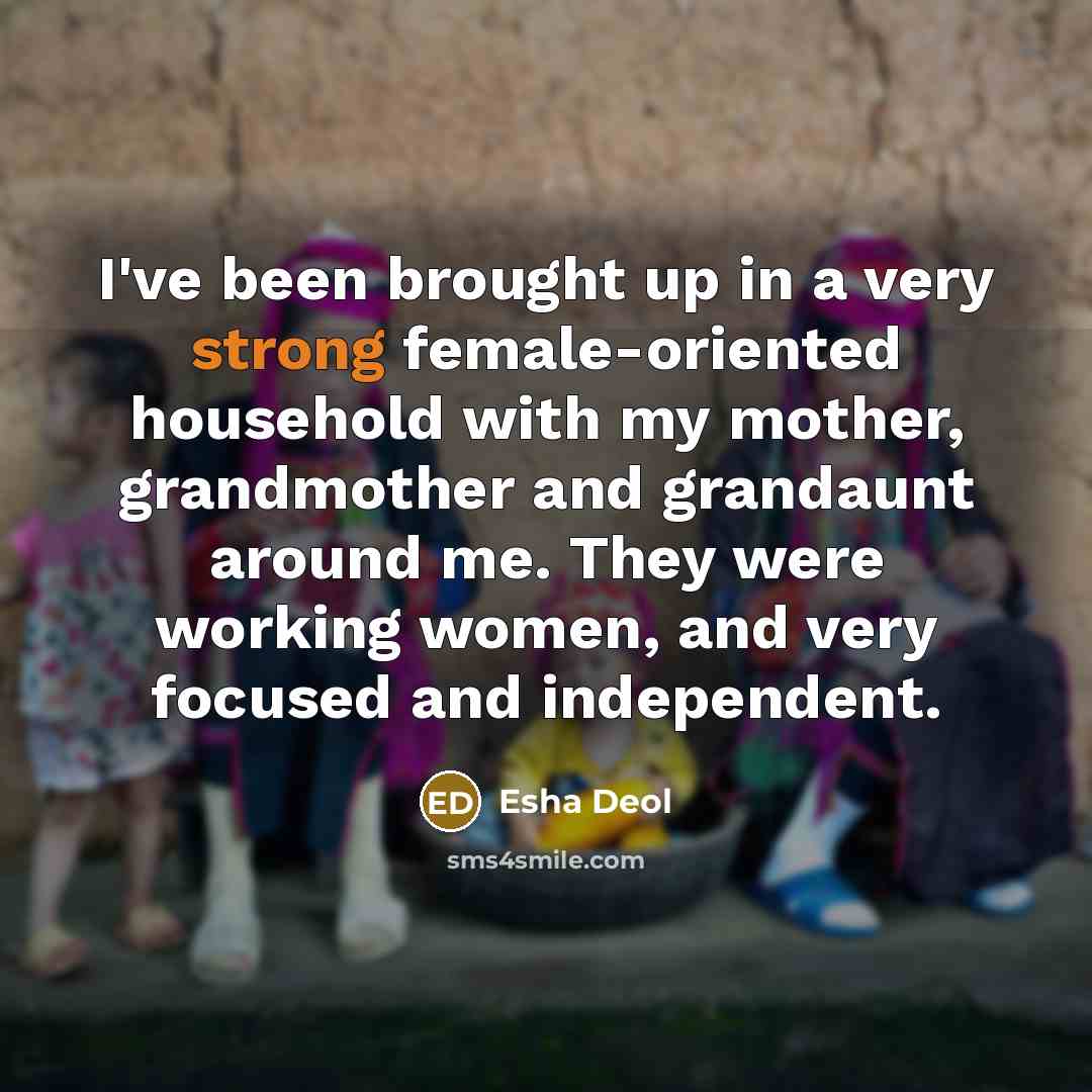 “I've been brought up in a very strong female-oriented household…” quote by Esha Deol