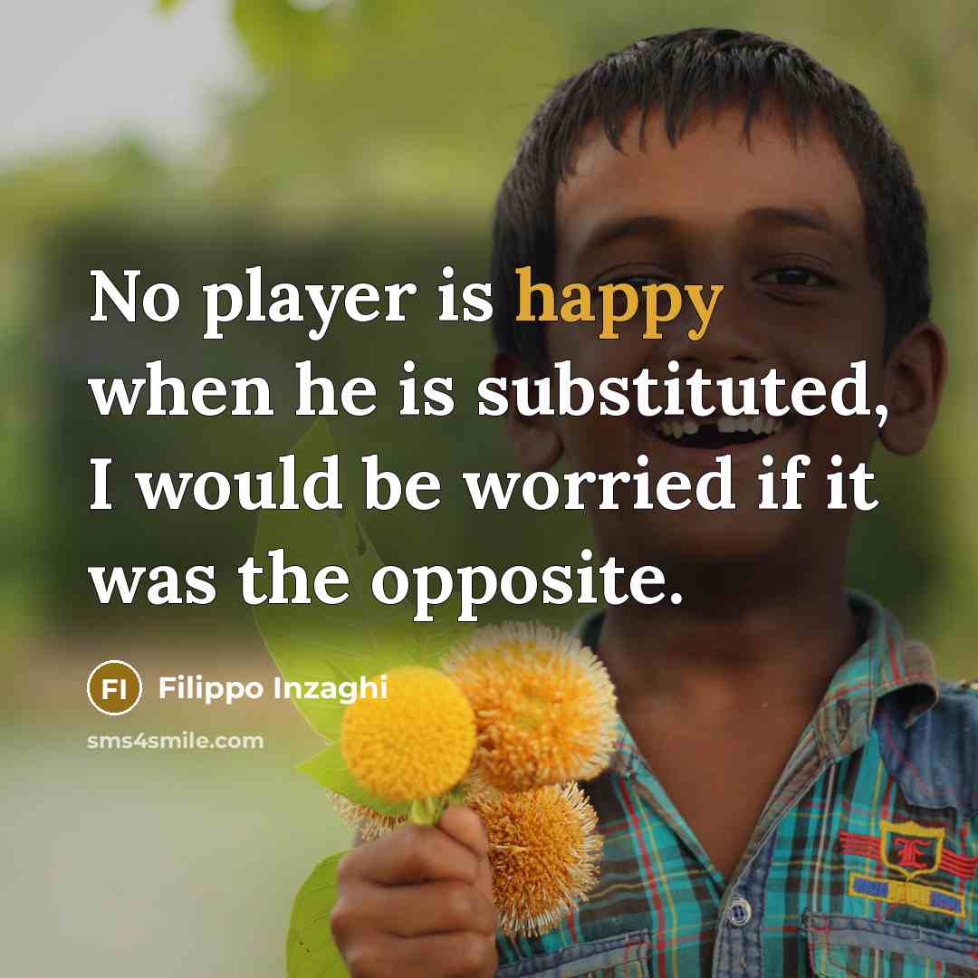 “No player is happy when he is substituted, I would…” quote by Filippo Inzaghi