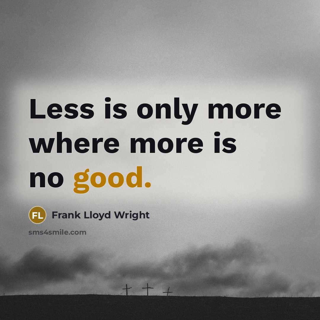 “Less is only more where more is no good.” quote by Frank Lloyd Wright