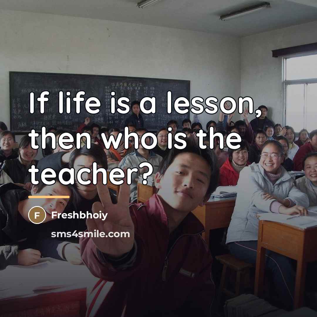 “If life is a lesson, then who is the teacher?…” quote by Freshbhoiy