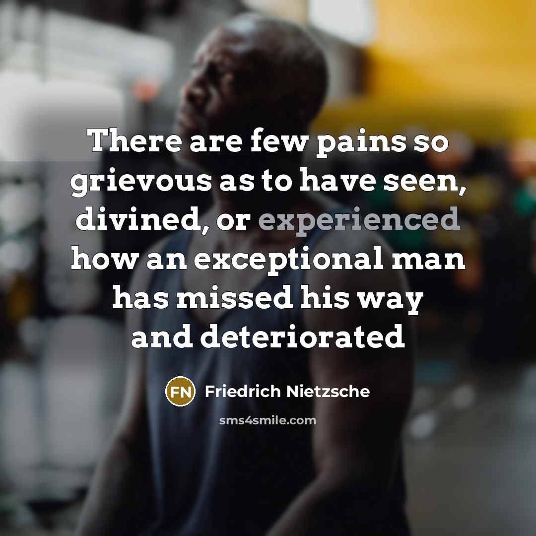 “There are few pains so grievous as to have seen,…” quote by Friedrich Nietzsche