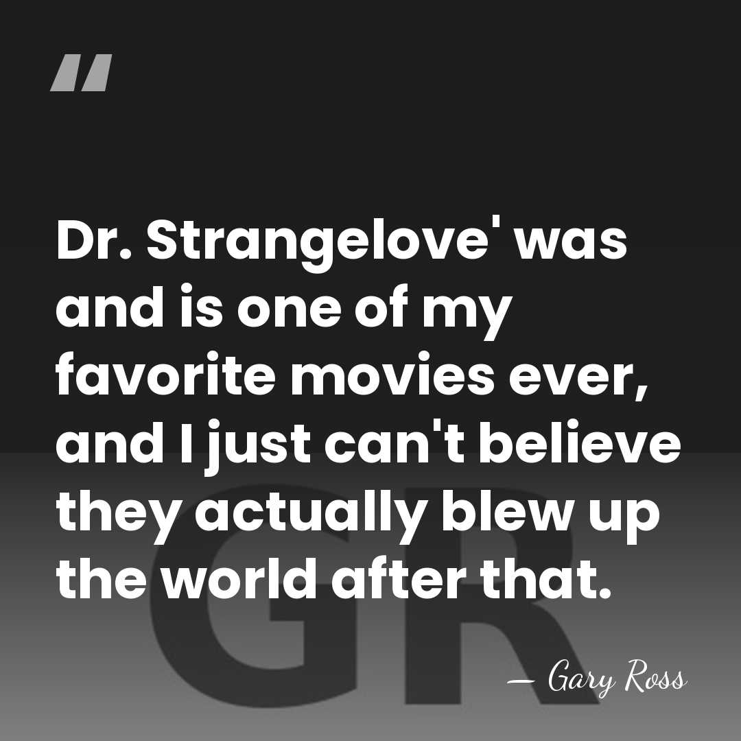 Dr. Strangelove' was and is one of my favorite movies ever, and&hellip; - Gary Ross