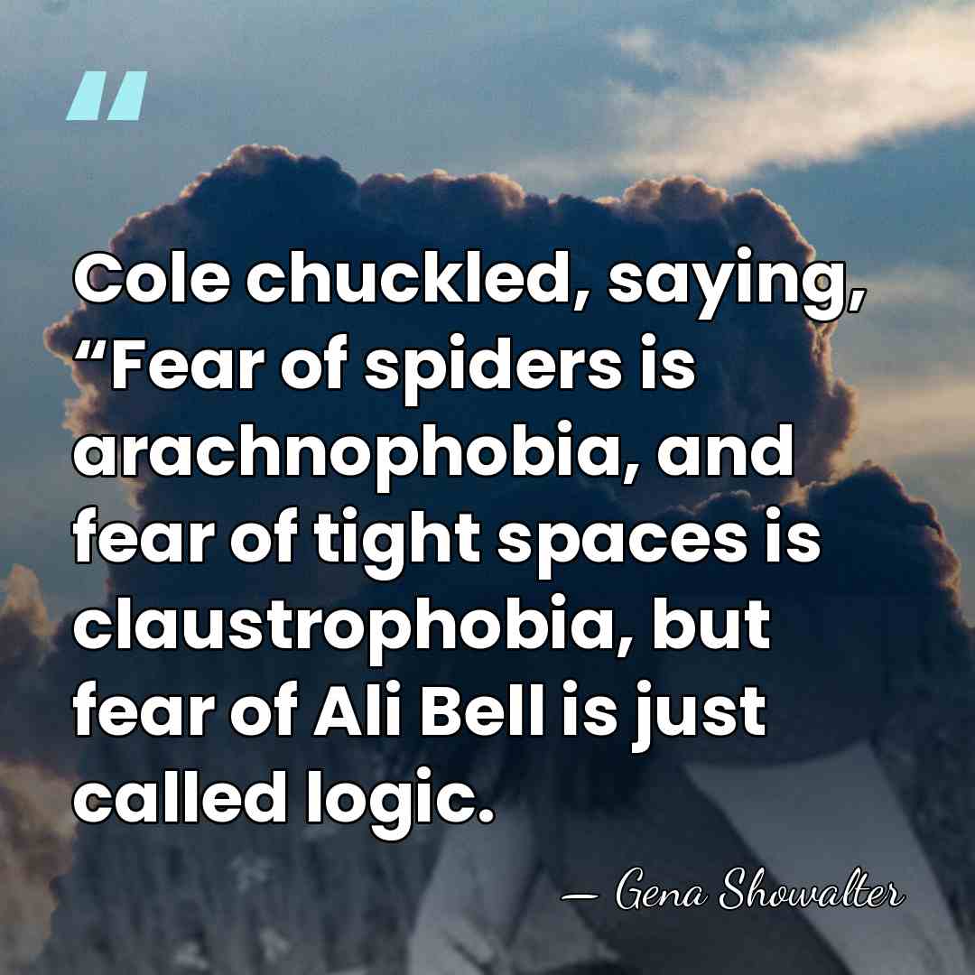 Cole chuckled, saying, “Fear of spiders is arachnophobia, and fear of tight&hellip; - Gena Showalter
