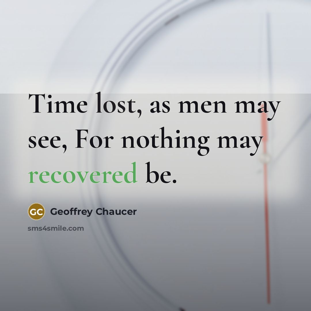 “Time lost, as men may see, For nothing may recovered be.” quote by Geoffrey Chaucer