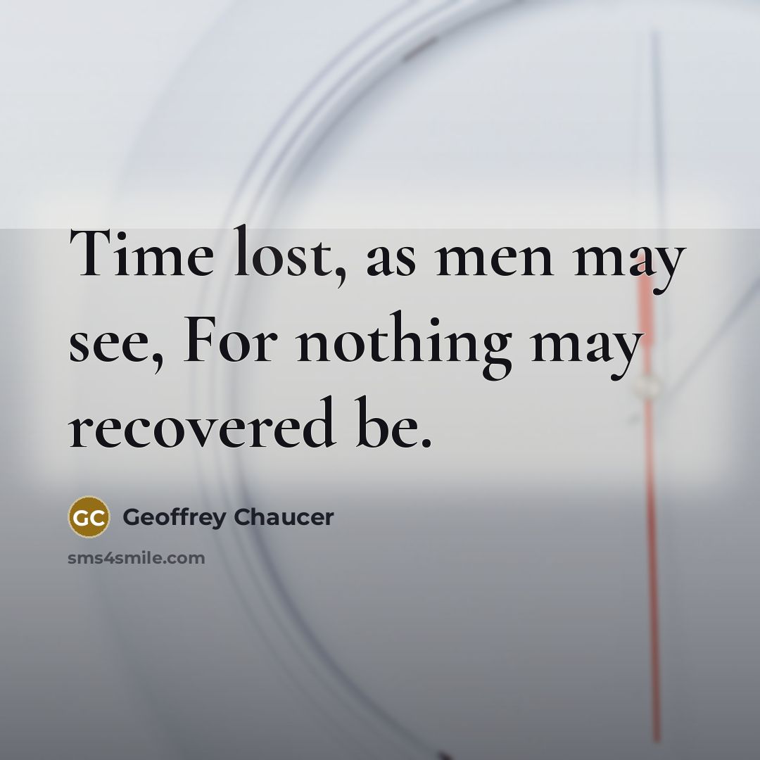 “Time lost, as men may see, For nothing may recovered…” quote by Geoffrey Chaucer