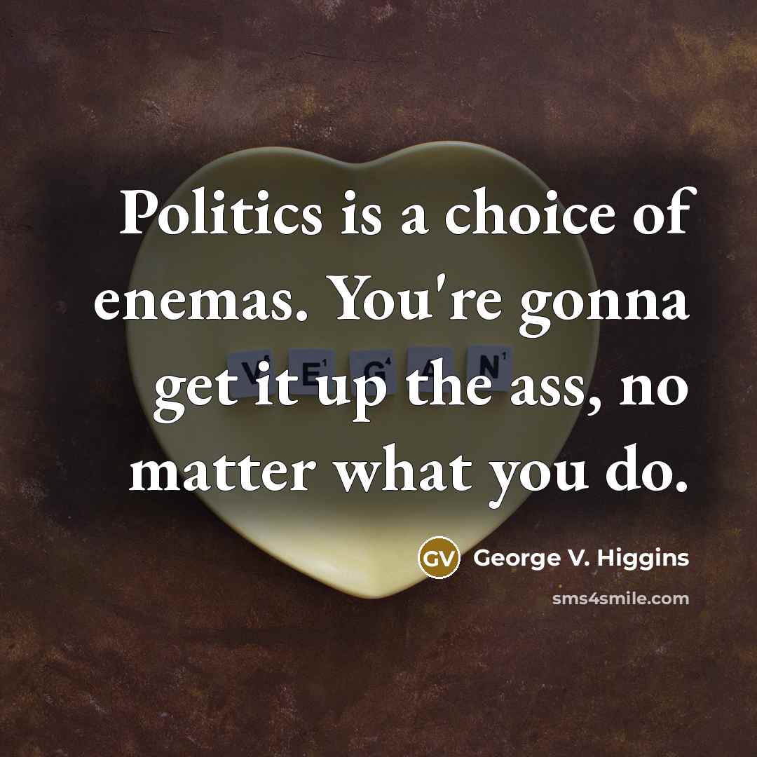 “Politics is a choice of enemas. You're gonna get it…” quote by George V. Higgins