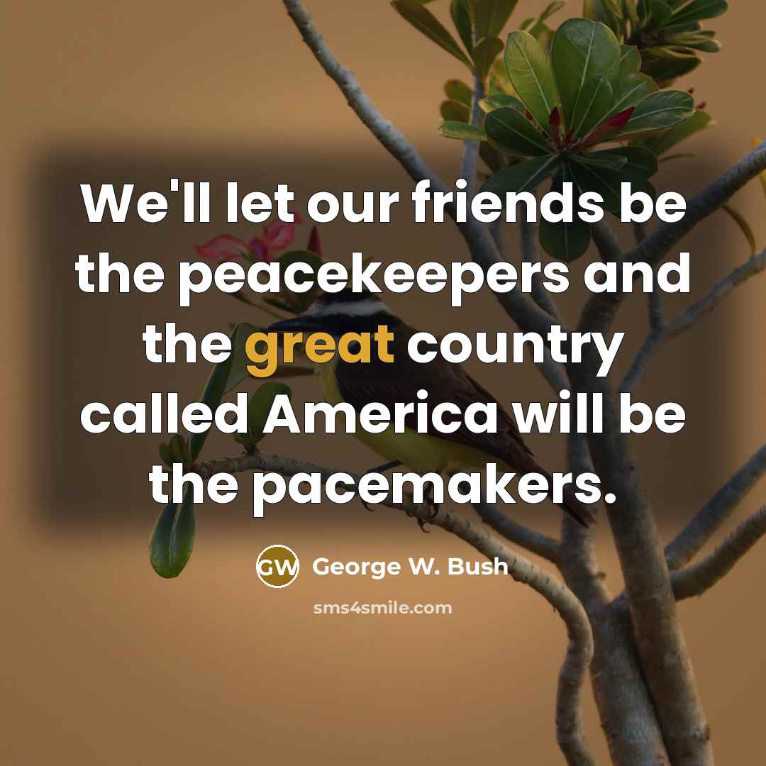 “We'll let our friends be the peacekeepers and the great…” quote by George W. Bush