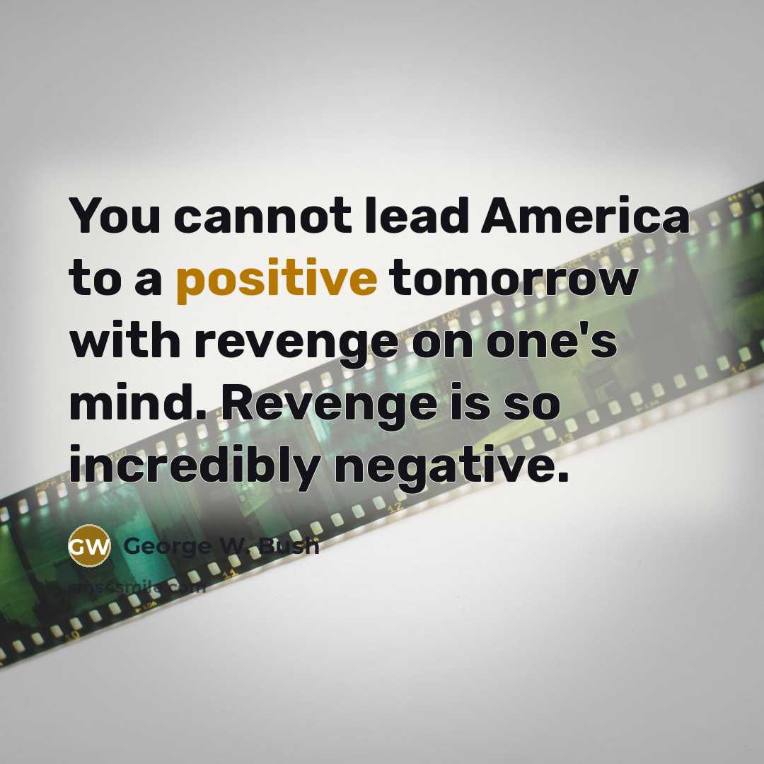 “You cannot lead America to a positive tomorrow with revenge…” quote by George W. Bush