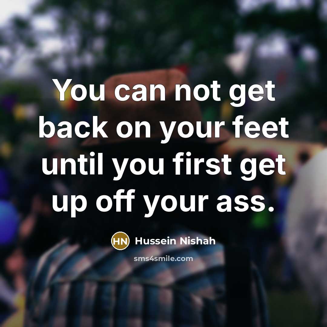 “You can not get back on your feet until you…” quote by Hussein Nishah