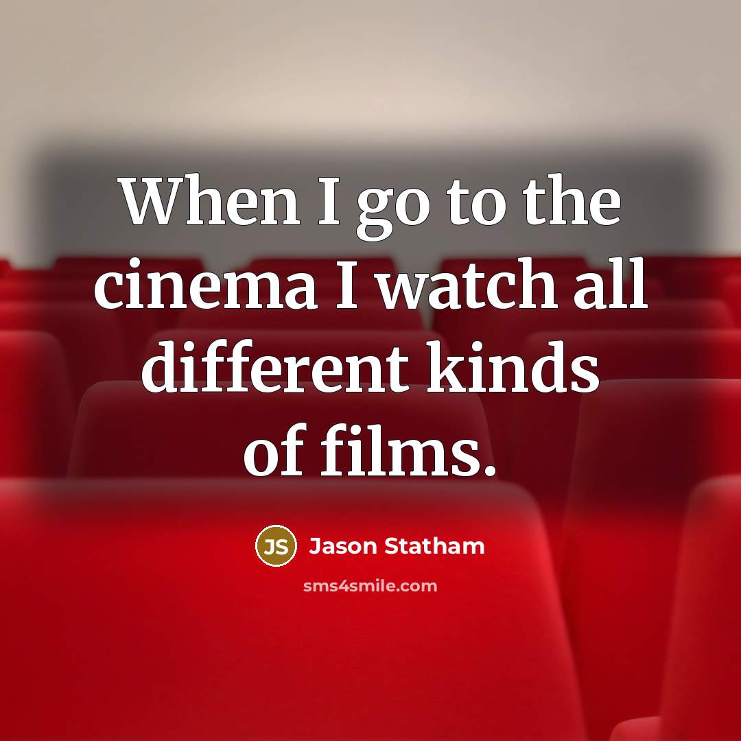 “When I go to the cinema I watch all different…” quote by Jason Statham