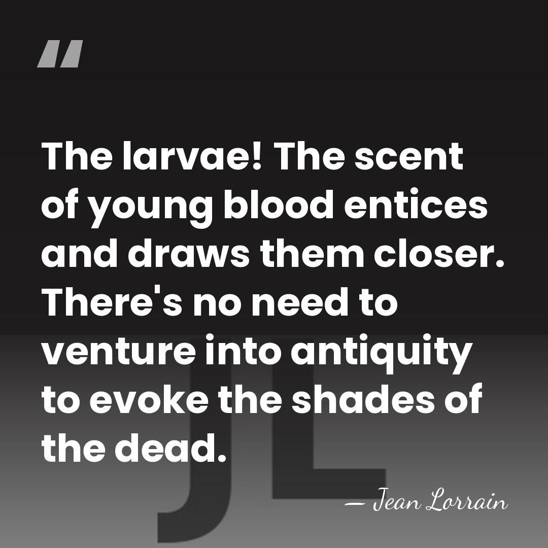 The larvae! The scent of young blood entices and draws them closer.&hellip; - Jean Lorrain