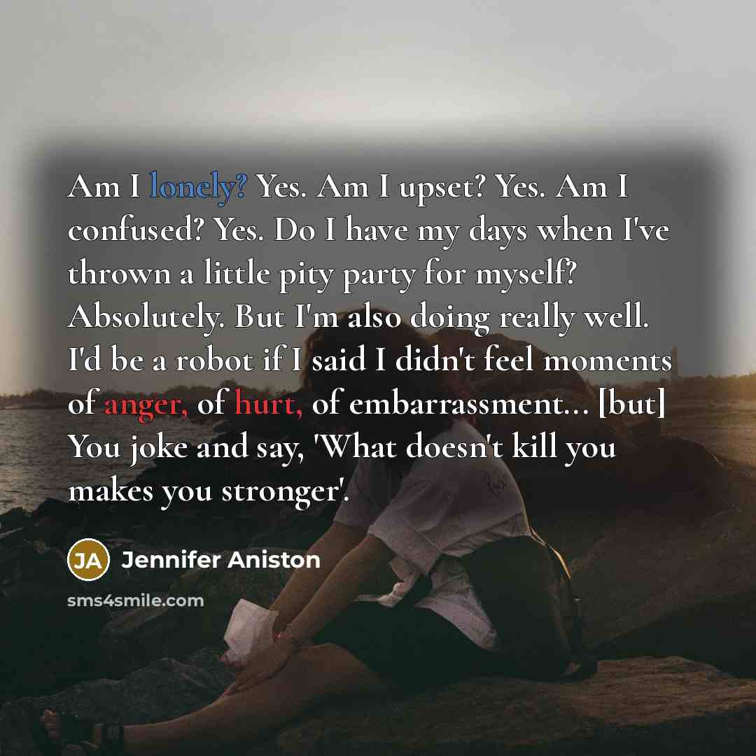 “Am I lonely? Yes. Am I upset? Yes. Am I…” quote by Jennifer Aniston