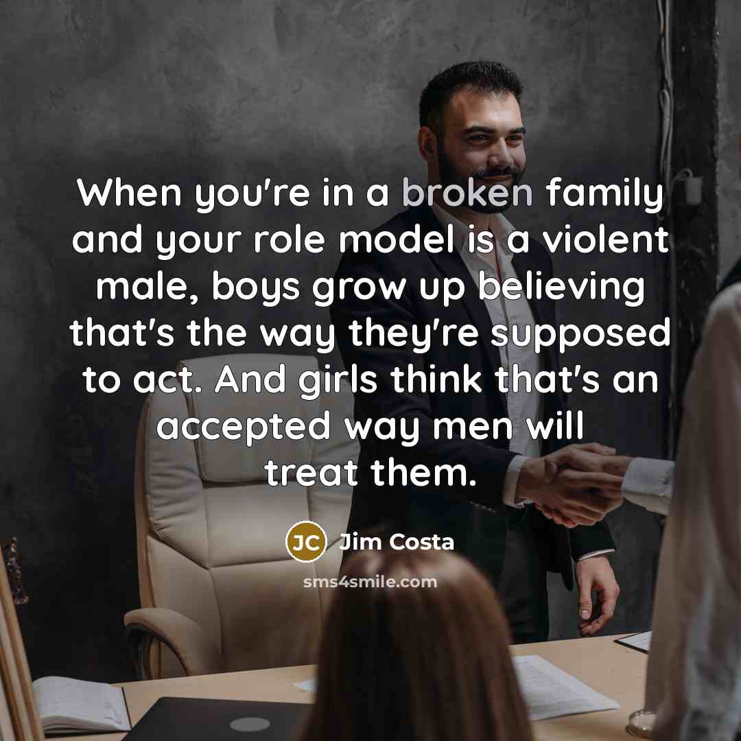 “When you're in a broken family and your role model…” quote by Jim Costa