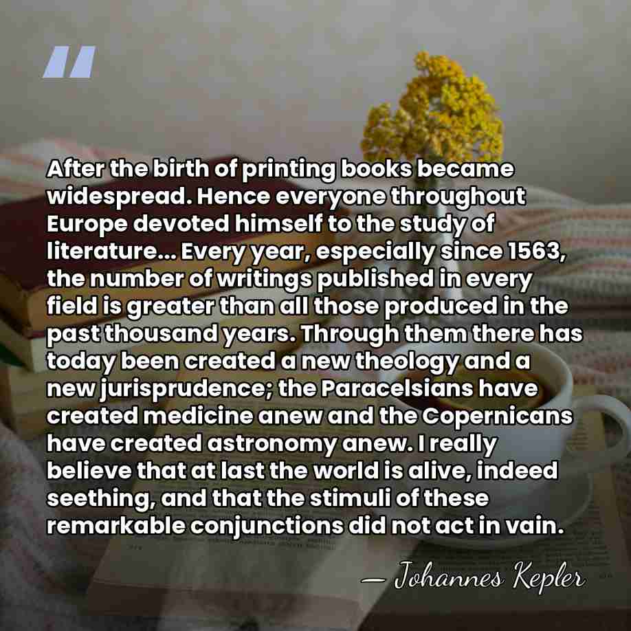 After the birth of printing books became widespread. Hence everyone throughout Europe&hellip; - Johannes Kepler