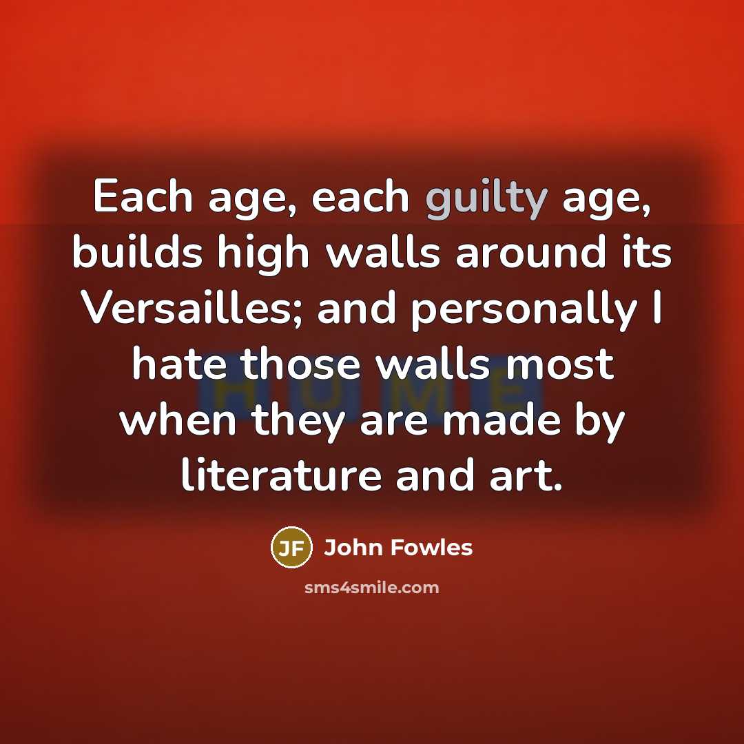 “Each age, each guilty age, builds high walls around its…” quote by John Fowles