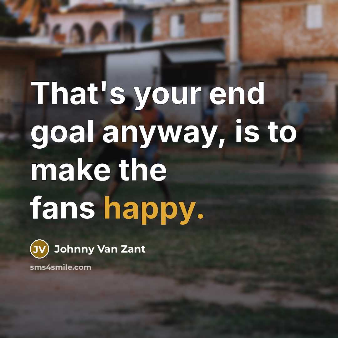 “That's your end goal anyway, is to make the fans…” quote by Johnny Van Zant
