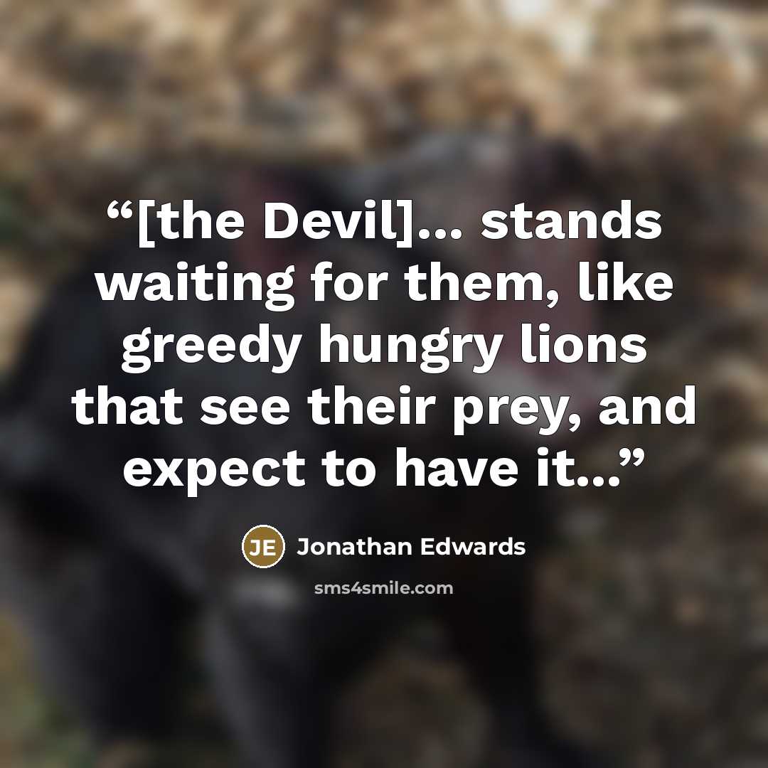 “[the Devil]... stands waiting for them, like greedy hungry lions that see their prey, and expect to have it...” quote by Jonathan Edwards