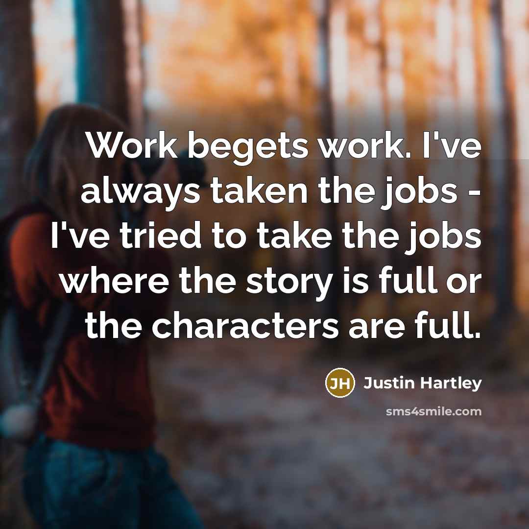 “Work begets work. I've always taken the jobs - I've…” quote by Justin Hartley