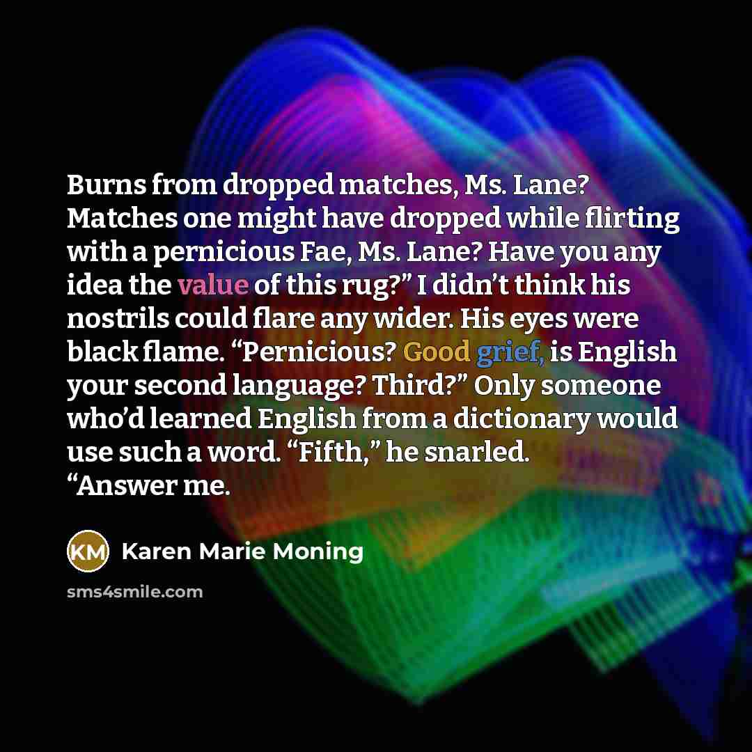 “Burns from dropped matches, Ms. Lane? Matches one might have…” quote by Karen Marie Moning