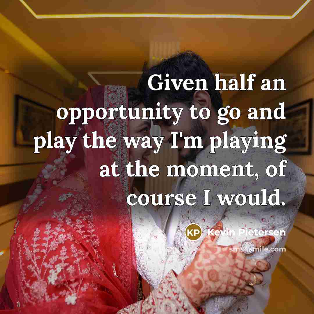 “Given half an opportunity to go and play the way…” quote by Kevin Pietersen